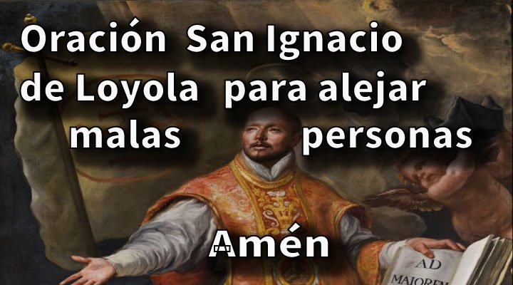 Oración de San Ignacio de Loyola para alejar malas personas negativos